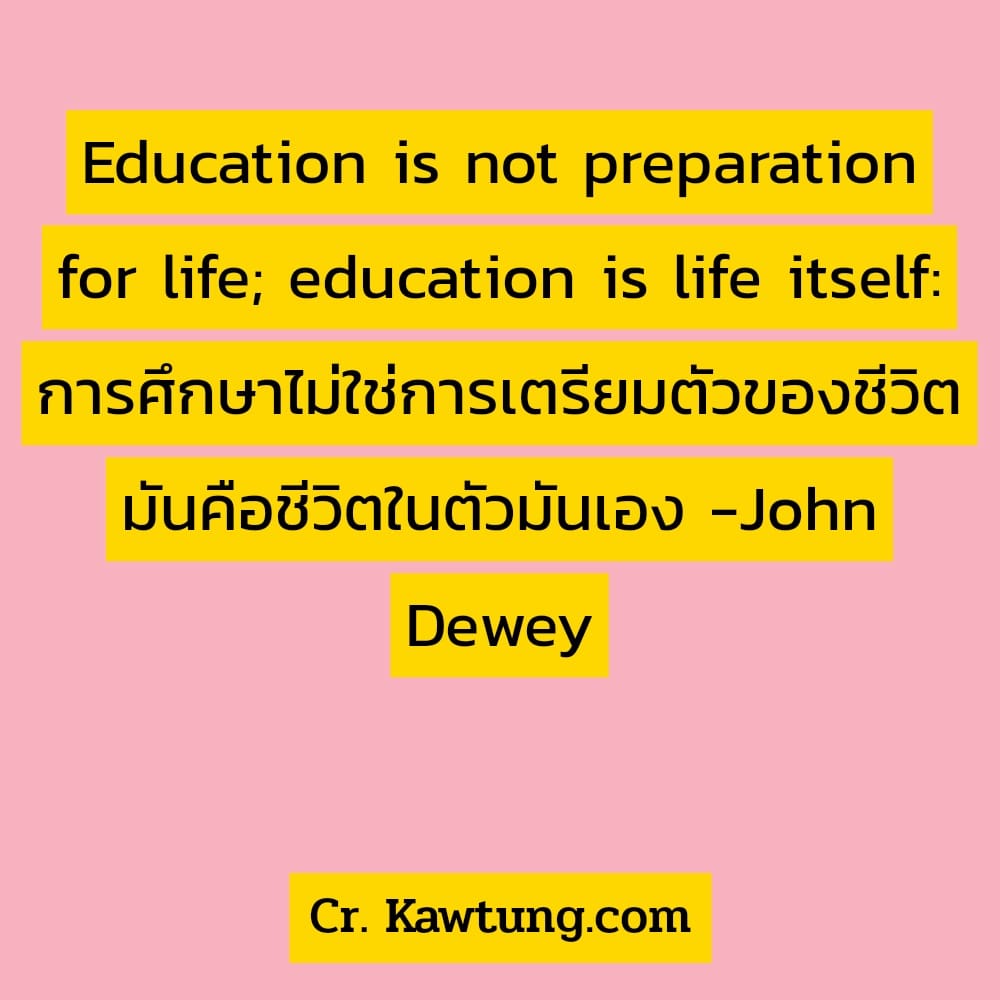 คำคมบุคคลสำคัญภาษาอังกฤษ คําคมนักรบภาษาอังกฤษ Education is not preparation for life; education is life itself: การศึกษาไม่ใช่การเตรียมตัวของชีวิต มันคือชีวิตในตัวมันเอง -John Dewey