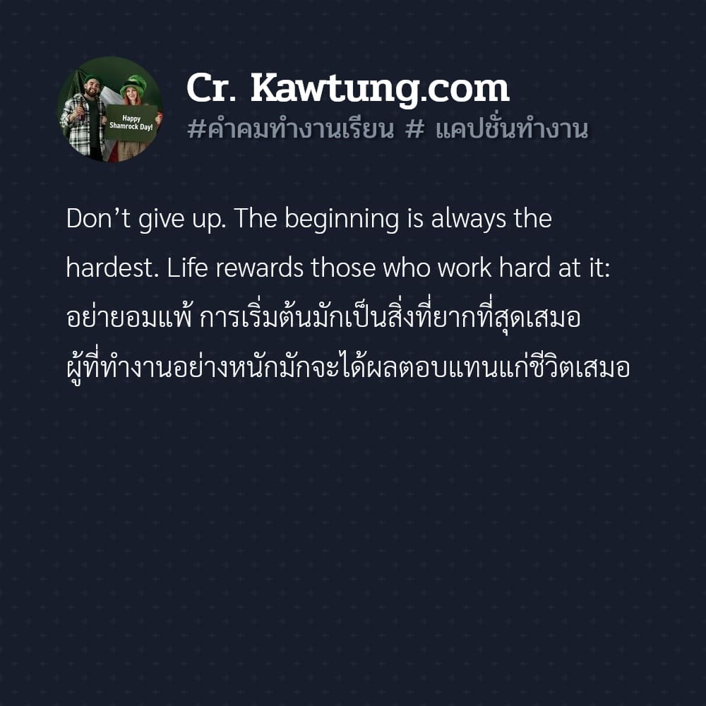 คำคมทำงานเรียน  แคปชั่นทำงาน Don’t give up. The beginning is always the hardest. Life rewards those who work hard at it: อย่ายอมแพ้ การเริ่มต้นมักเป็นสิ่งที่ยากที่สุดเสมอ ผู้ที่ทำงานอย่างหนักมักจะได้ผ