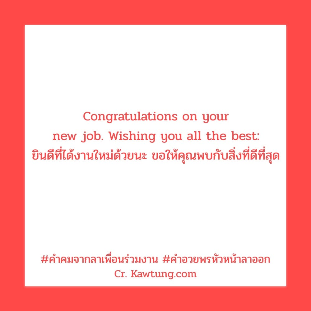 คําคมจากลาเพื่อนร่วมงาน คําอวยพรหัวหน้าลาออก Congratulations on your new job. Wishing you all the best: ยินดีที่ได้งานใหม่ด้วยนะ ขอให้คุณพบกับสิ่งที่ดีที่สุด