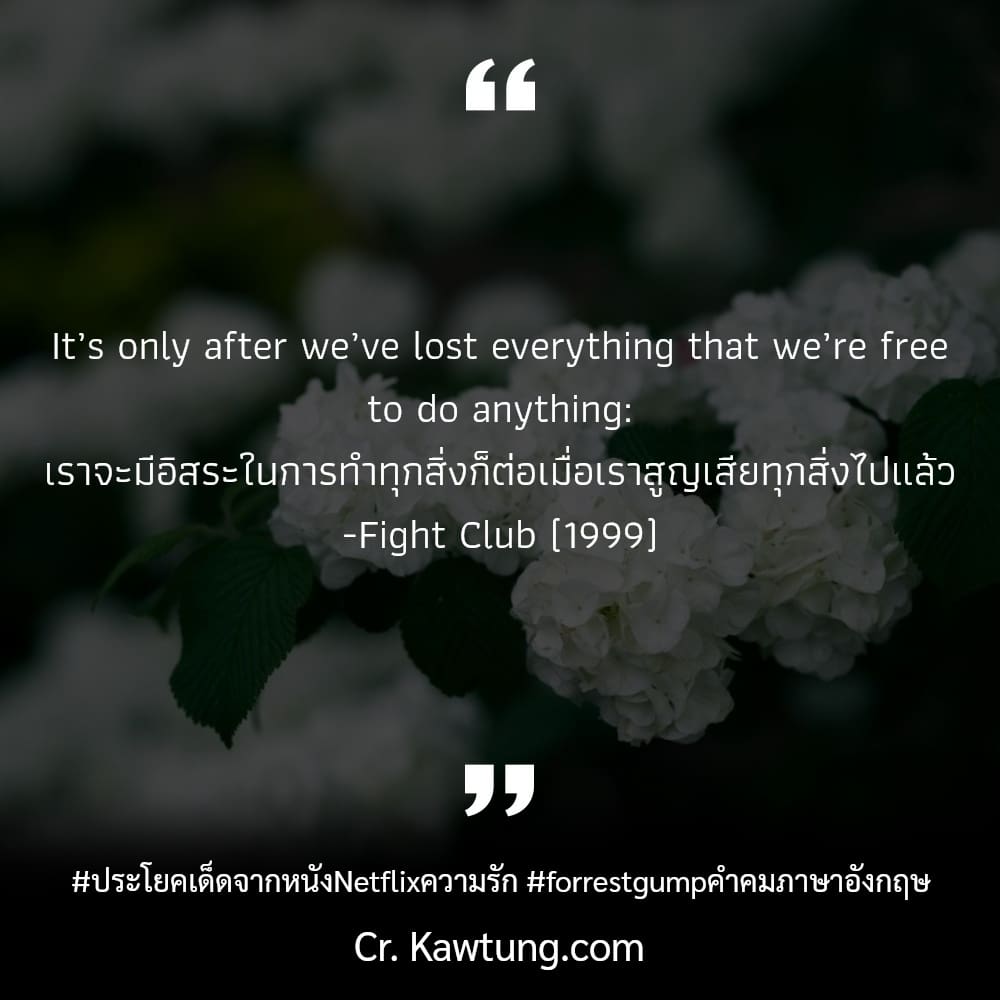 ประโยคเด็ดจากหนังNetflixความรัก forrestgumpคําคมภาษาอังกฤษ It’s only after we’ve lost everything that we’re free to do anything: เราจะมีอิสระในการทำทุกสิ่งก็ต่อเมื่อเราสูญเสียทุกสิ่งไปแล้ว -Fight Club