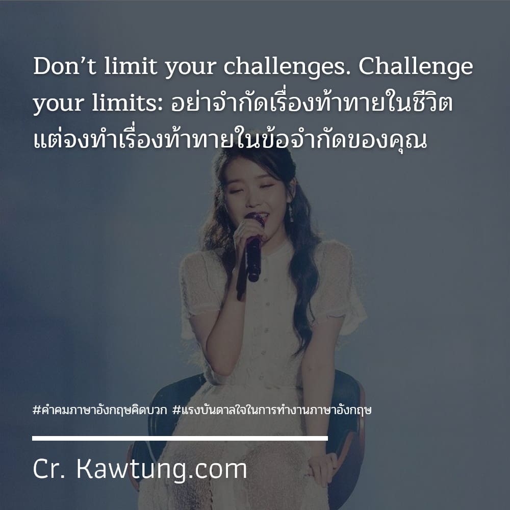 คําคมภาษาอังกฤษคิดบวก แรงบันดาลใจในการทํางานภาษาอังกฤษ Don’t limit your challenges. Challenge your limits: อย่าจำกัดเรื่องท้าทายในชีวิต แต่จงทำเรื่องท้าทายในข้อจำกัดของคุณ