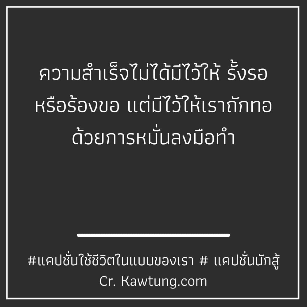 ความสำเร็จไม่ได้มีไว้ให้ รั้งรอ หรือร้องขอ แต่มีไว้ให้เราถักทอ ด้วยการหมั่นลงมือทำ