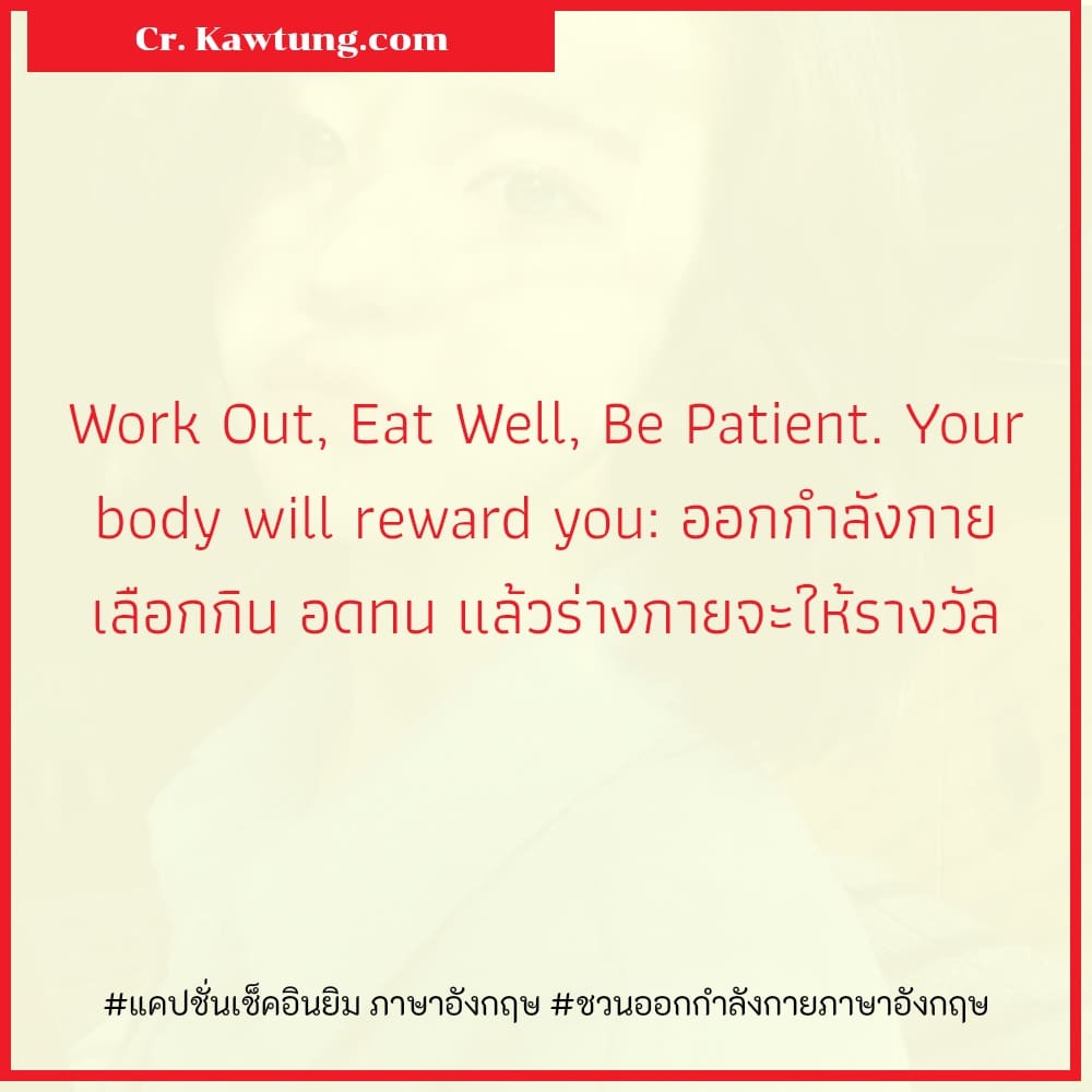 แคปชั่นเช็คอินยิม ภาษาอังกฤษ ชวนออกกำลังกายภาษาอังกฤษ Work Out, Eat Well, Be Patient. Your body will reward you: ออกกำลังกาย เลือกกิน อดทน แล้วร่างกายจะให้รางวัล