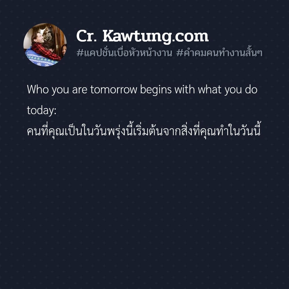 แคปชั่นเบื่อหัวหน้างาน คําคมคนทํางานสั้นๆ Who you are tomorrow begins with what you do today: คนที่คุณเป็นในวันพรุ่งนี้เริ่มต้นจากสิ่งที่คุณทำในวันนี้