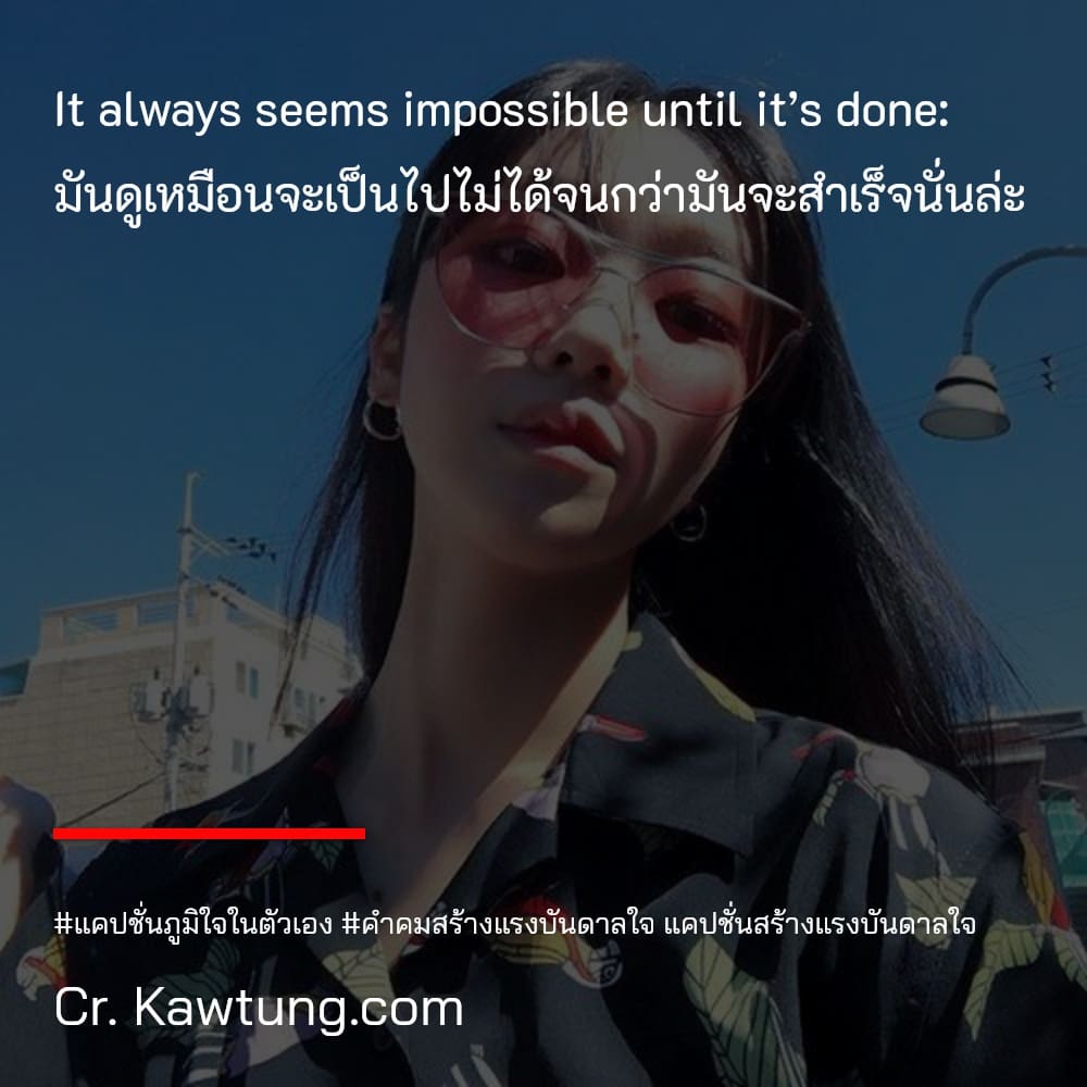 แคปชั่นภูมิใจในตัวเอง คำคมสร้างแรงบันดาลใจ แคปชั่นสร้างแรงบันดาลใจ It always seems impossible until it’s done: มันดูเหมือนจะเป็นไปไม่ได้จนกว่ามันจะสำเร็จนั่นล่ะ