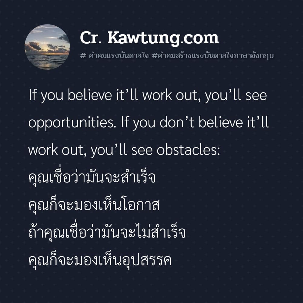  คำคมแรงบันดาลใจ คำคมสร้างแรงบันดาลใจภาษาอังกฤษ If you believe it’ll work out, you’ll see opportunities. If you don’t believe it’ll work out, you’ll see obstacles: คุณเชื่อว่ามันจะสำเร็จ คุณก็จะมองเห็