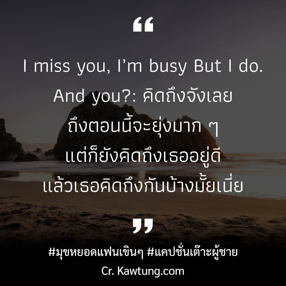 I miss you, I’m busy But I do. And you?: คิดถึงจังเลย ถึงตอนนี้จะยุ่งมาก ๆ แต่ก็ยังคิดถึงเธออยู่ดี แล้วเธอคิดถึงกันบ้างมั้ยเนี่ย