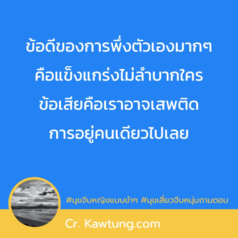 มุขจีบหญิงแบบขำๆ มุขเสี่ยวจีบหนุ่มถามตอบ ข้อดีของการพึ่งตัวเองมากๆ คือแข็งแกร่งไม่ลำบากใคร ข้อเสียคือเราอาจเสพติด การอยู่คนเดียวไปเลย