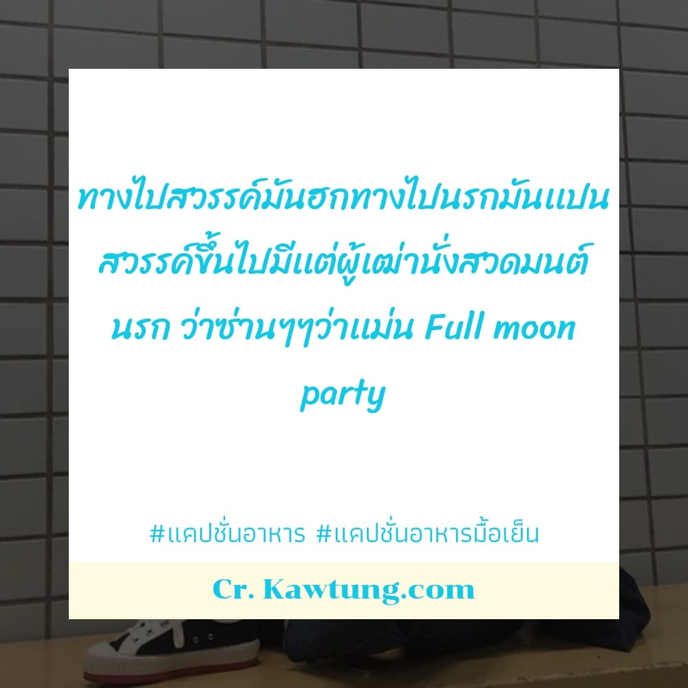 ทางไปสวรรค์มันฮกทางไปนรกมันเเปน สวรรค์ขึ้นไปมีเเต่ผู้เฒ่านั่งสวดมนต์ นรก ว่าซ่านๆๆว่าเเม่น Full moon party