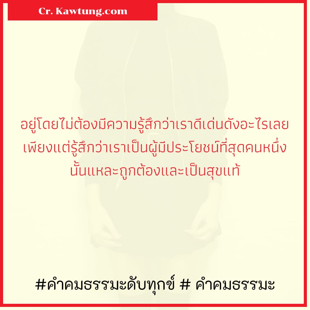 คำคมธรรมะดับทุกข์  คำคมธรรมะ อยู่โดยไม่ต้องมีความรู้สึกว่าเราดีเด่นดังอะไรเลย เพียงแต่รู้สึกว่าเราเป็นผู้มีประโยชน์ที่สุดคนหนึ่ง นั้นแหละถูกต้องและเป็นสุขแท้