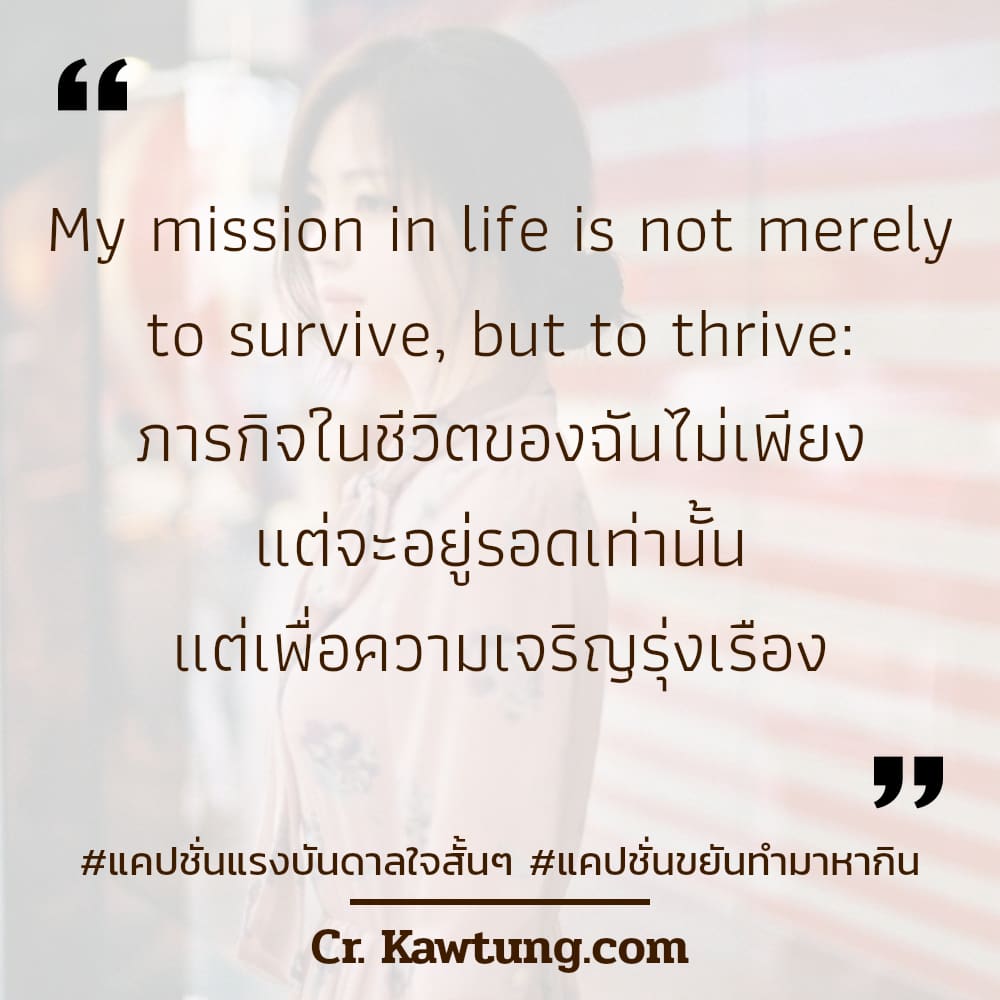 แคปชั่นแรงบันดาลใจสั้นๆ แคปชั่นขยันทํามาหากิน My mission in life is not merely to survive, but to thrive: ภารกิจในชีวิตของฉันไม่เพียง แต่จะอยู่รอดเท่านั้น แต่เพื่อความเจริญรุ่งเรือง