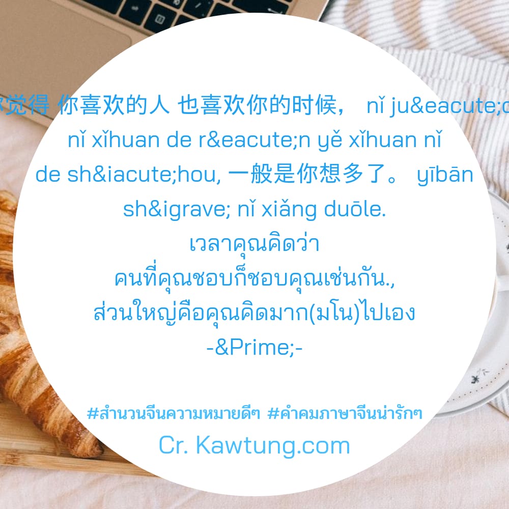 สํานวนจีนความหมายดีๆ คําคมภาษาจีนน่ารักๆ 你觉得 你喜欢的人 也喜欢你的时候， nǐ juéde nǐ xǐhuan de rén yě xǐhuan nǐ de shíhou, 一般是你想多了。 yībān shì nǐ xiǎng duōle. เวลาคุณคิดว่า คนที่คุณชอบก็