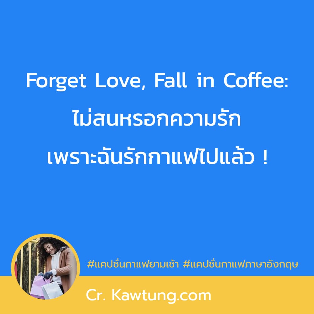 แคปชั่นกาแฟยามเช้า แคปชั่นกาแฟภาษาอังกฤษ Forget Love, Fall in Coffee: ไม่สนหรอกความรัก เพราะฉันรักกาแฟไปแล้ว !