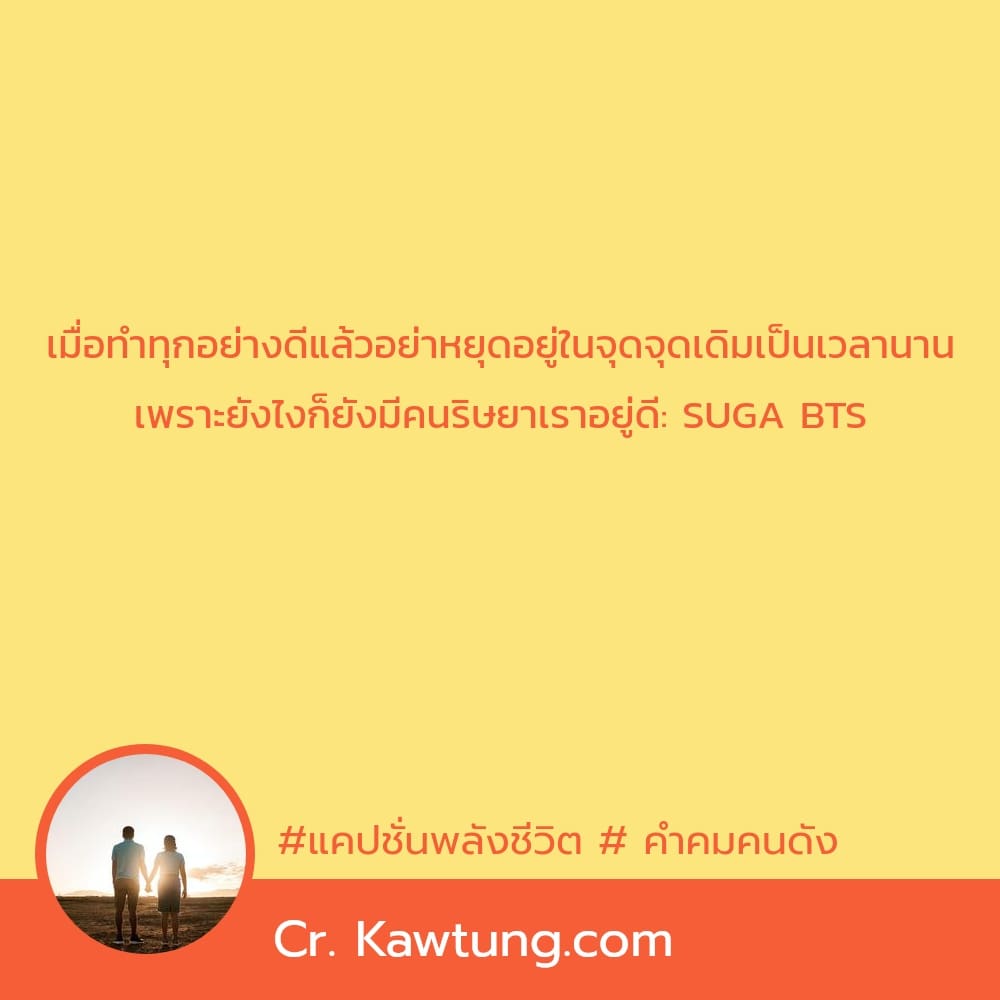 แคปชั่นพลังชีวิต  คำคมคนดัง เมื่อทำทุกอย่างดีแล้วอย่าหยุดอยู่ในจุดจุดเดิมเป็นเวลานาน เพราะยังไงก็ยังมีคนริษยาเราอยู่ดี: SUGA BTS