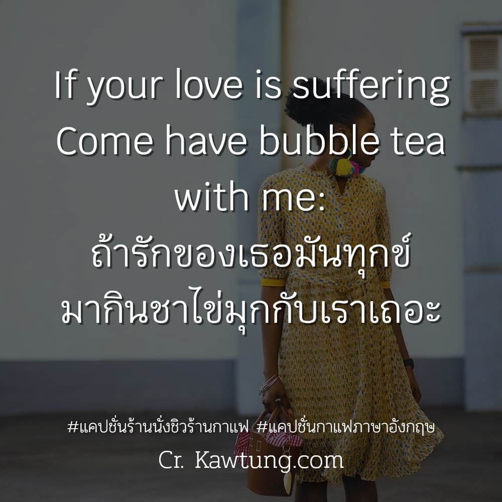 แคปชั่นร้านนั่งชิวร้านกาแฟ แคปชั่นกาแฟภาษาอังกฤษ If your love is suffering Come have bubble tea with me: ถ้ารักของเธอมันทุกข์ มากินชาไข่มุกกับเราเถอะ