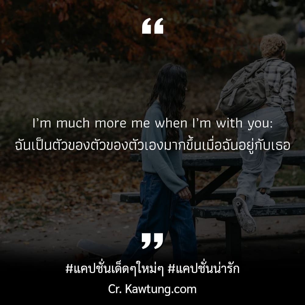 แคปชั่นเด็ดๆใหม่ๆ แคปชั่นน่ารัก I’m much more me when I’m with you: ฉันเป็นตัวของตัวของตัวเองมากขึ้นเมื่อฉันอยู่กับเธอ