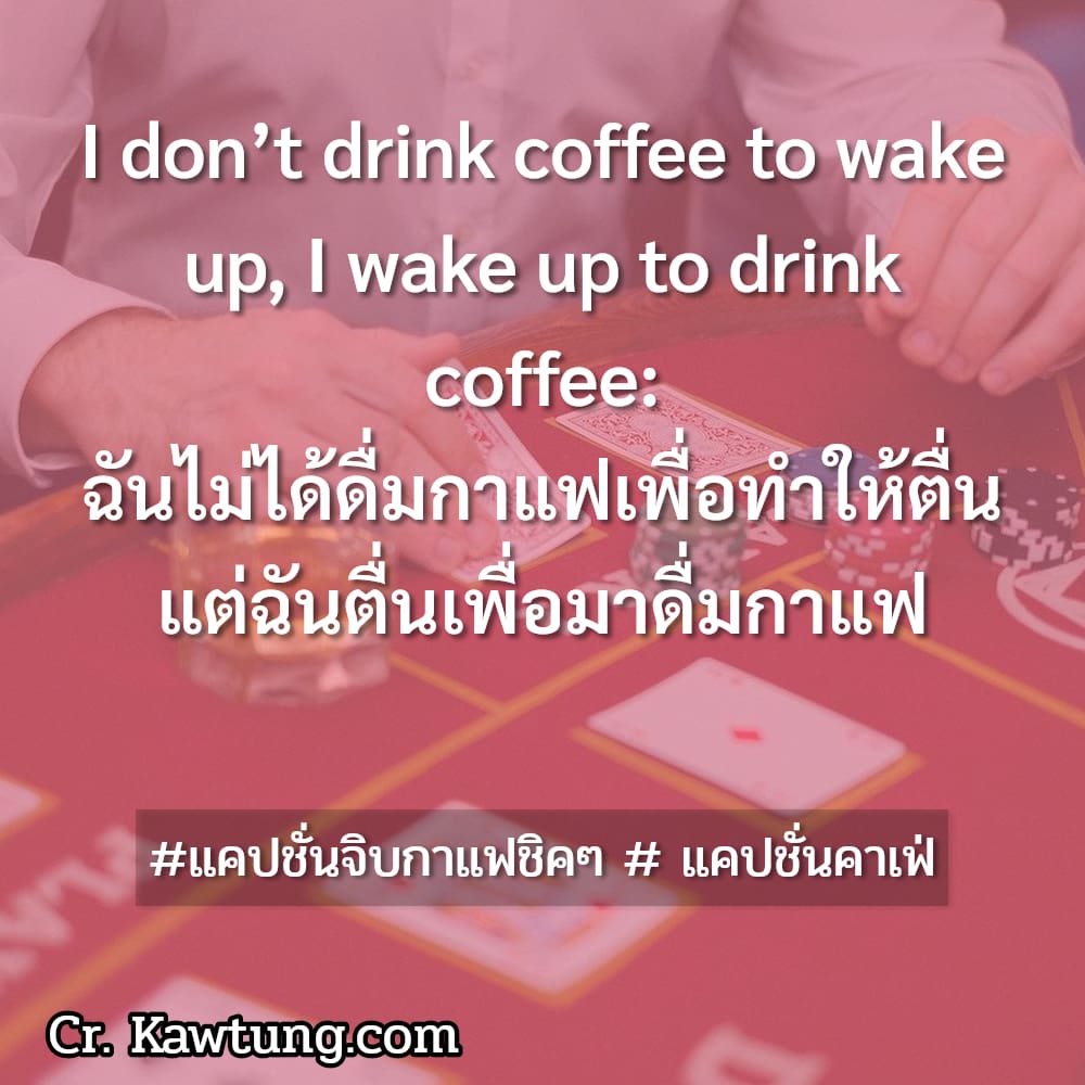 แคปชั่นจิบกาแฟชิคๆ  แคปชั่นคาเฟ่ I don’t drink coffee to wake up, I wake up to drink coffee: ฉันไม่ได้ดื่มกาแฟเพื่อทำให้ตื่น แต่ฉันตื่นเพื่อมาดื่มกาแฟ