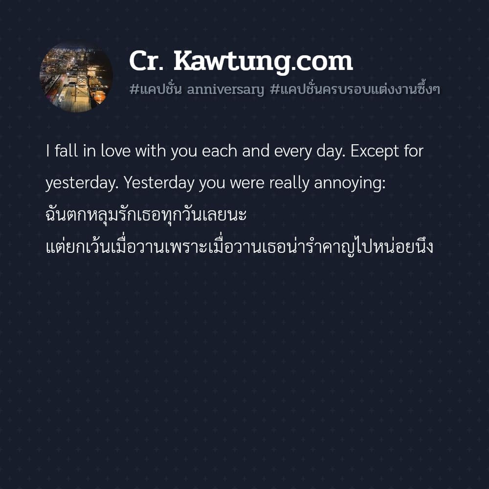 แคปชั่น anniversary แคปชั่นครบรอบแต่งงานซึ้งๆ I fall in love with you each and every day. Except for yesterday. Yesterday you were really annoying: ฉันตกหลุมรักเธอทุกวันเลยนะ แต่ยกเว้นเมื่อวานเพราะเมื