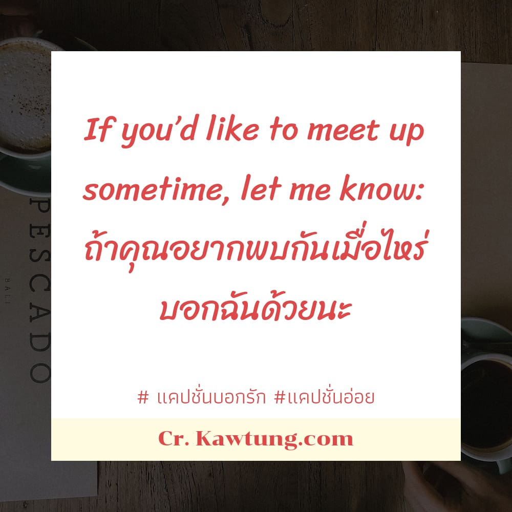 If you’d like to meet up sometime, let me know: ถ้าคุณอยากพบกันเมื่อไหร่ บอกฉันด้วยนะ