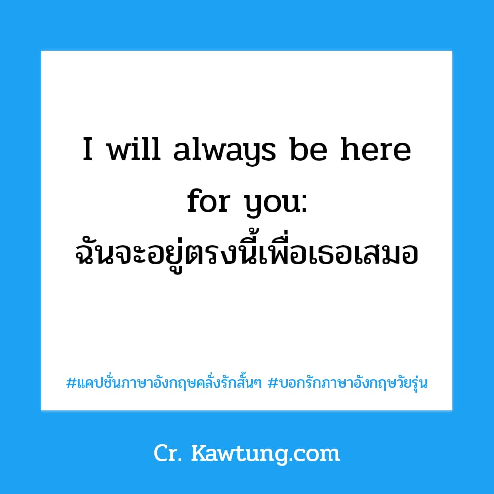 แคปชั่นภาษาอังกฤษคลั่งรักสั้นๆ บอกรักภาษาอังกฤษวัยรุ่น I will always be here for you: ฉันจะอยู่ตรงนี้เพื่อเธอเสมอ