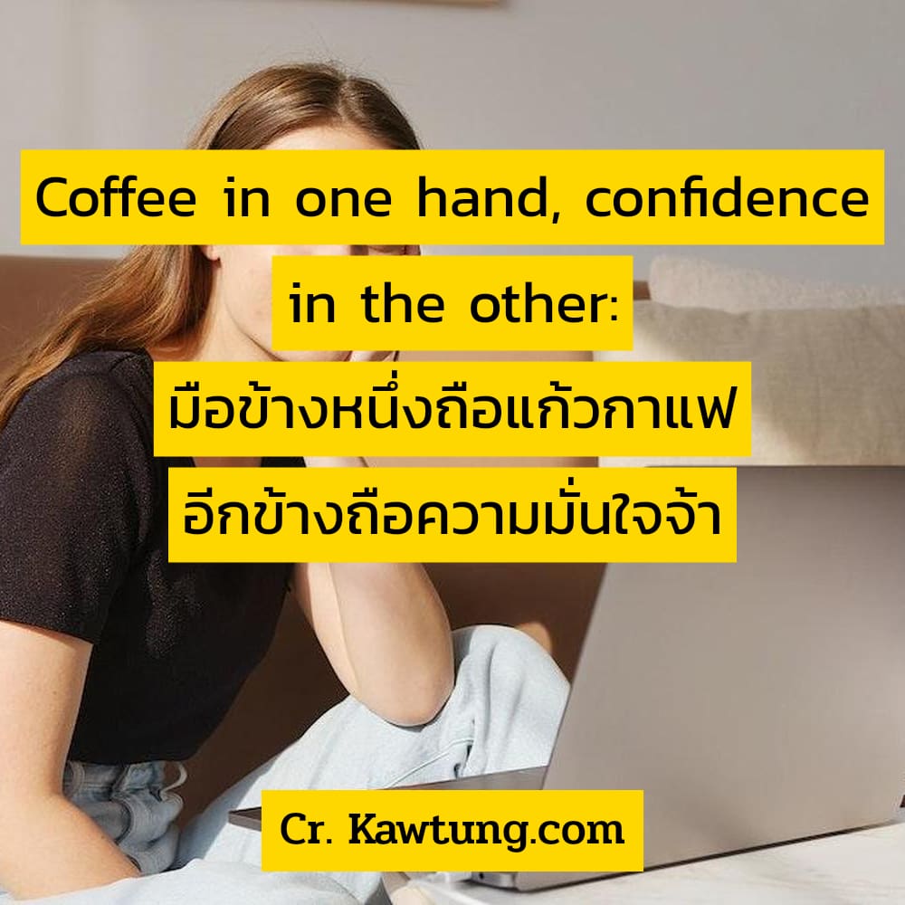 แคปชั่นกาแฟยามเช้า  แคปชั่นจิบกาแฟ Coffee in one hand, confidence in the other: มือข้างหนึ่งถือแก้วกาแฟ อีกข้างถือความมั่นใจจ้า