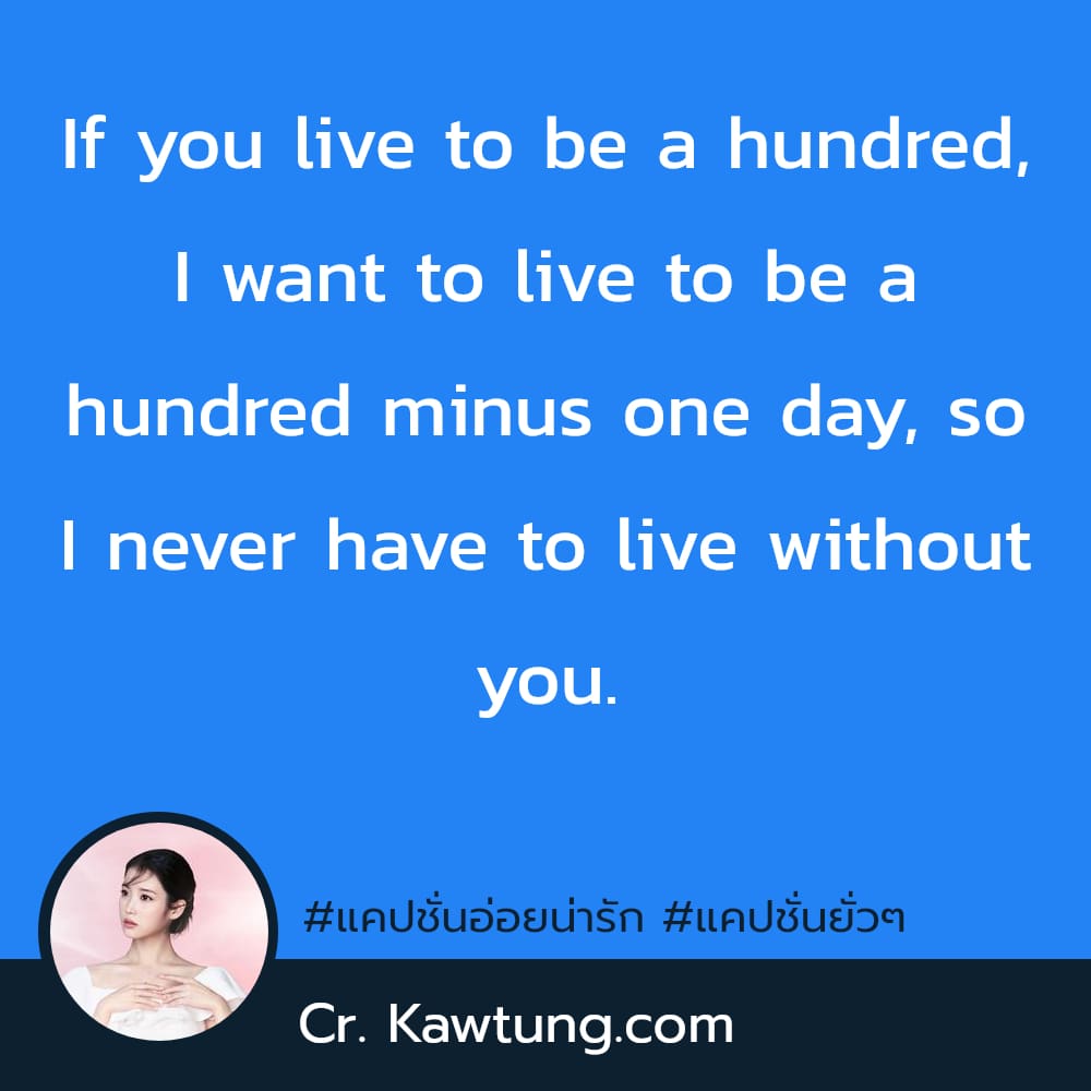 แคปชั่นอ่อยน่ารัก แคปชั่นยั่วๆ If you live to be a hundred, I want to live to be a hundred minus one day, so I never have to live without you.