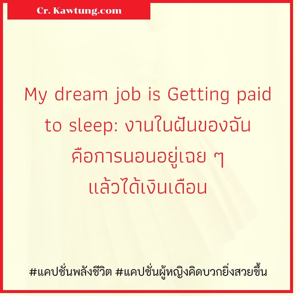 แคปชั่นพลังชีวิต แคปชั่นผู้หญิงคิดบวกยิ่งสวยขึ้น My dream job is Getting paid to sleep: งานในฝันของฉัน คือการนอนอยู่เฉย ๆ แล้วได้เงินเดือน