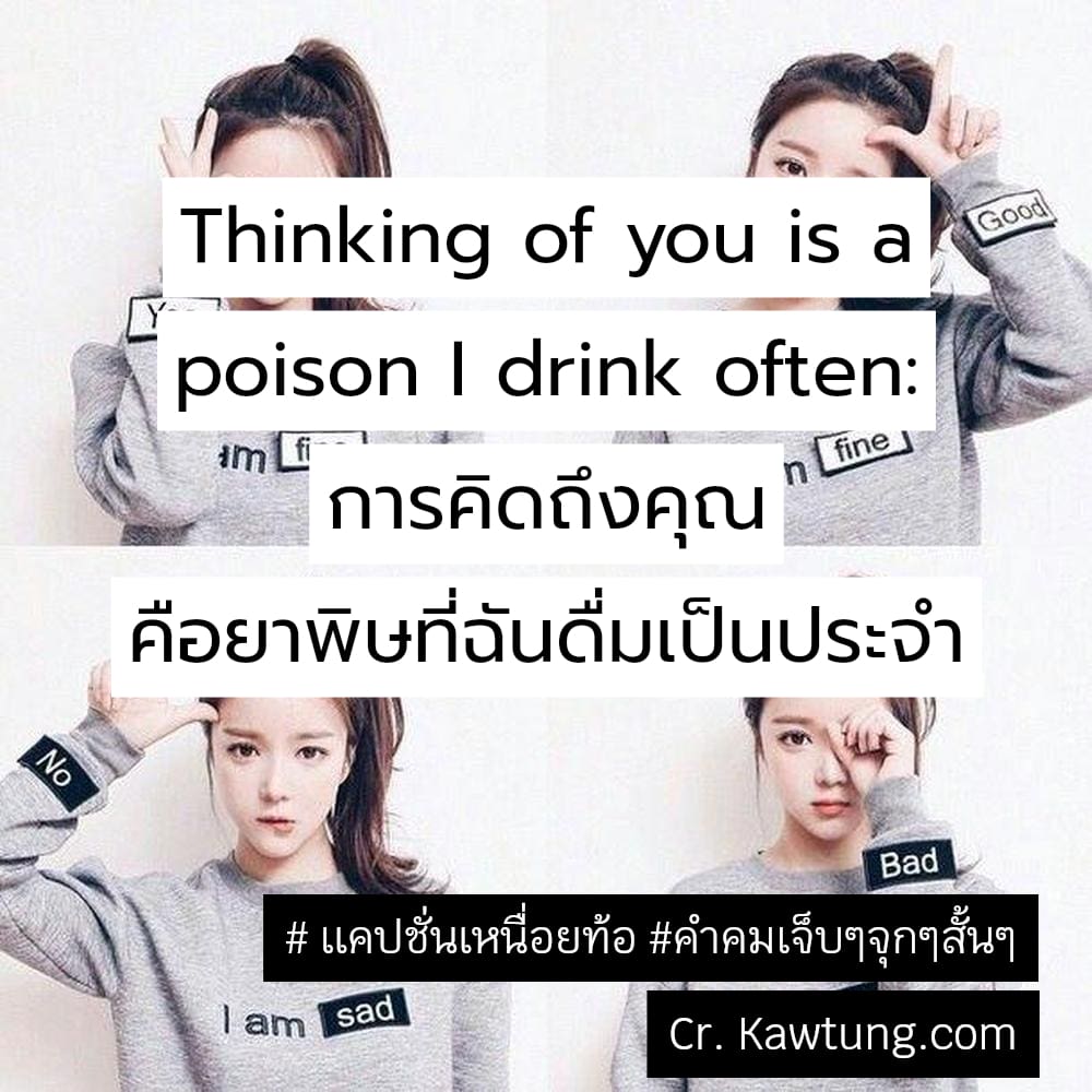  เเคปชั่นเหนื่อยท้อ คําคมเจ็บๆจุกๆสั้นๆ Thinking of you is a poison I drink often: การคิดถึงคุณ คือยาพิษที่ฉันดื่มเป็นประจำ