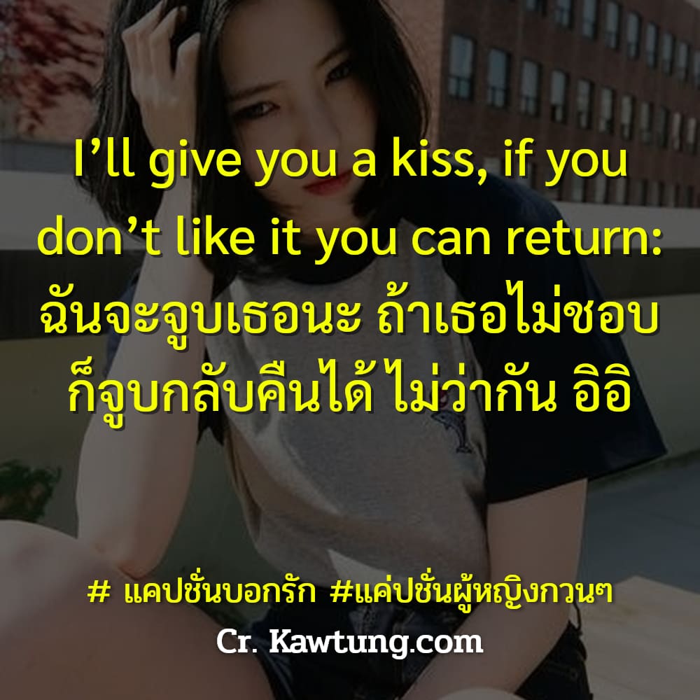  แคปชั่นบอกรัก แค่ปชั่นผู้หญิงกวนๆ I’ll give you a kiss, if you don’t like it you can return: ฉันจะจูบเธอนะ ถ้าเธอไม่ชอบ ก็จูบกลับคืนได้ ไม่ว่ากัน อิอิ