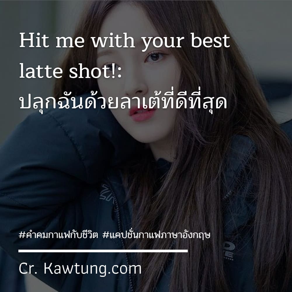 คำคมกาแฟกับชีวิต แคปชั่นกาแฟภาษาอังกฤษ Hit me with your best latte shot!: ปลุกฉันด้วยลาเต้ที่ดีที่สุด