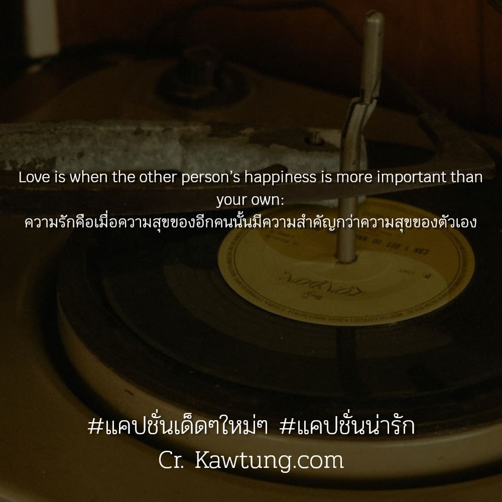 แคปชั่นเด็ดๆใหม่ๆ แคปชั่นน่ารัก Love is when the other person’s happiness is more important than your own: ความรักคือเมื่อความสุขของอีกคนนั้นมีความสำคัญกว่าความสุขของตัวเอง