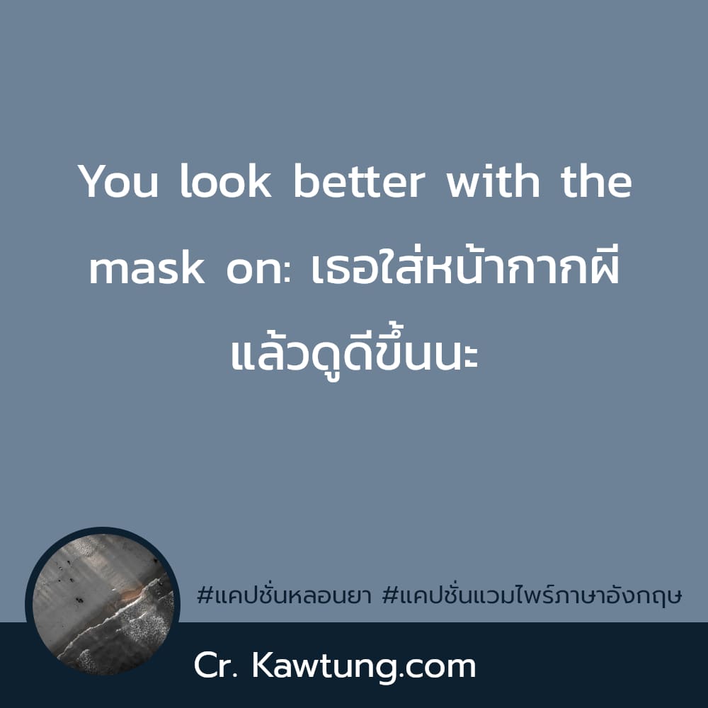 You look better with the mask on: เธอใส่หน้ากากผี แล้วดูดีขึ้นนะ