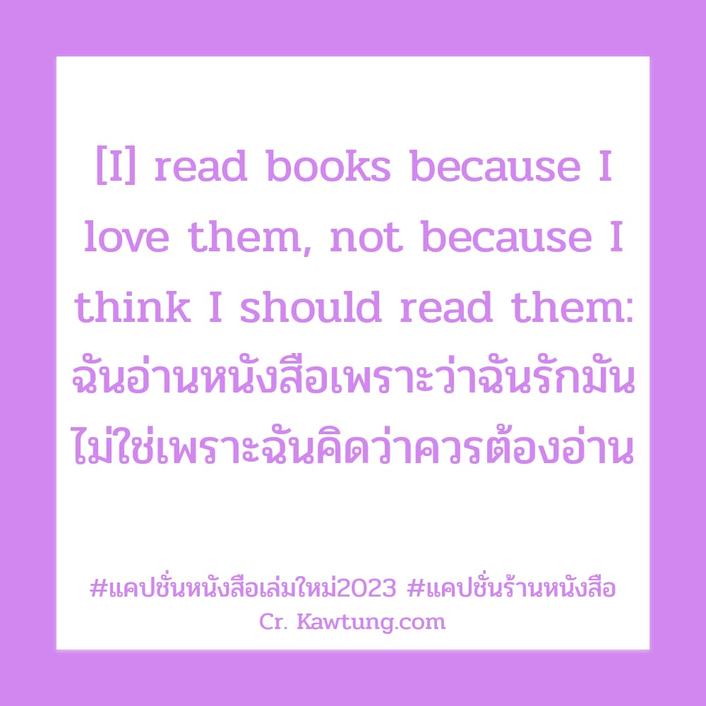 [I] read books because I love them, not because I think I should read them: ฉันอ่านหนังสือเพราะว่าฉันรักมัน ไม่ใช่เพราะฉันคิดว่าควรต้องอ่าน