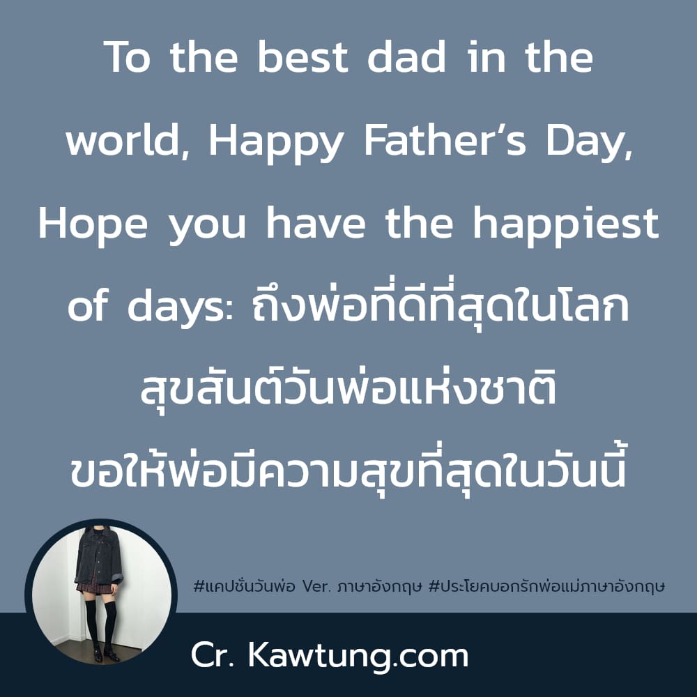 To the best dad in the world, Happy Father’s Day, Hope you have the happiest of days: ถึงพ่อที่ดีที่สุดในโลก สุขสันต์วันพ่อแห่งชาติ ขอให้พ่อมีความสุขที่สุดในวันนี้