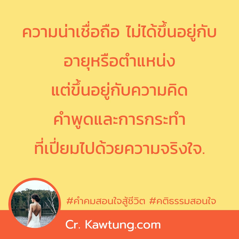 คําคมสอนใจสู้ชีวิต คติธรรมสอนใจ ความน่าเชื่อถือ ไม่ได้ขึ้นอยู่กับ อายุหรือตำแหน่ง แต่ขึ้นอยู่กับความคิด คำพูดและการกระทำ ที่เปี่ยมไปด้วยความจริงใจ.