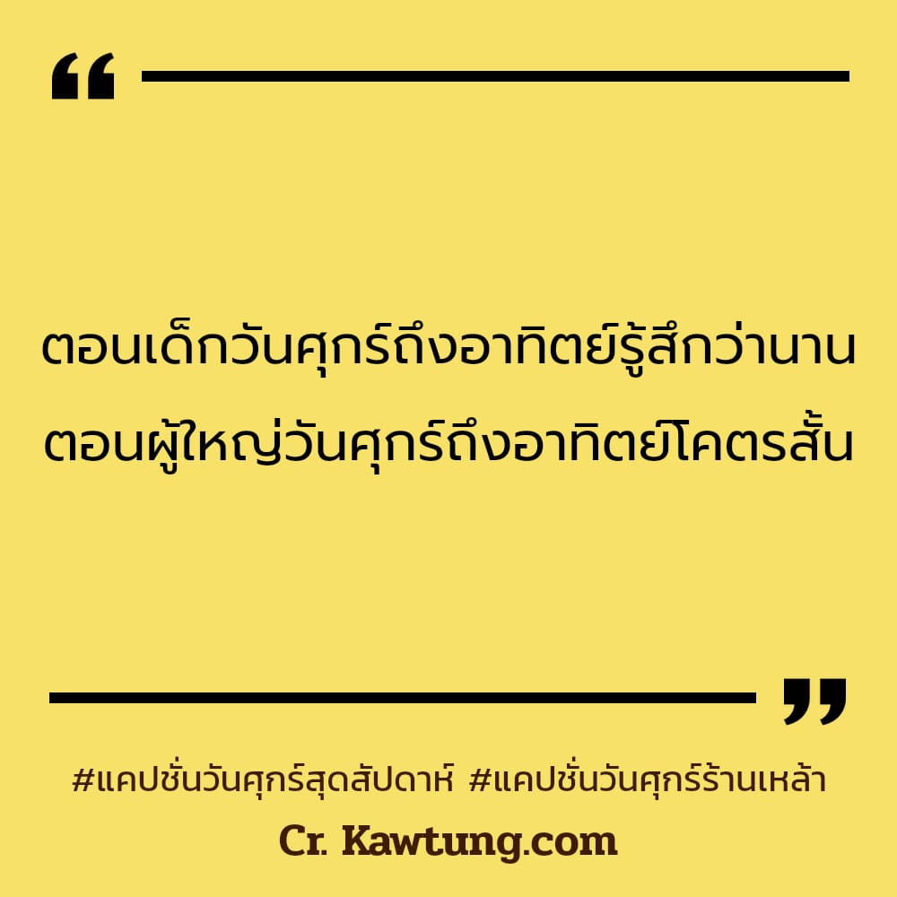 ตอนเด็กวันศุกร์ถึงอาทิตย์รู้สึกว่านาน ตอนผู้ใหญ่วันศุกร์ถึงอาทิตย์โคตรสั้น