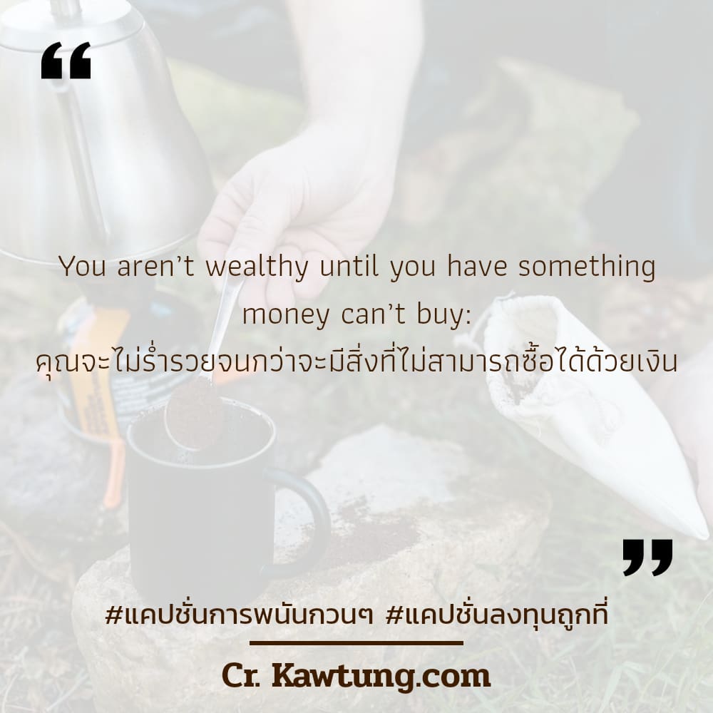 แคปชั่นการพนันกวนๆ แคปชั่นลงทุนถูกที่ You aren’t wealthy until you have something money can’t buy: คุณจะไม่ร่ำรวยจนกว่าจะมีสิ่งที่ไม่สามารถซื้อได้ด้วยเงิน