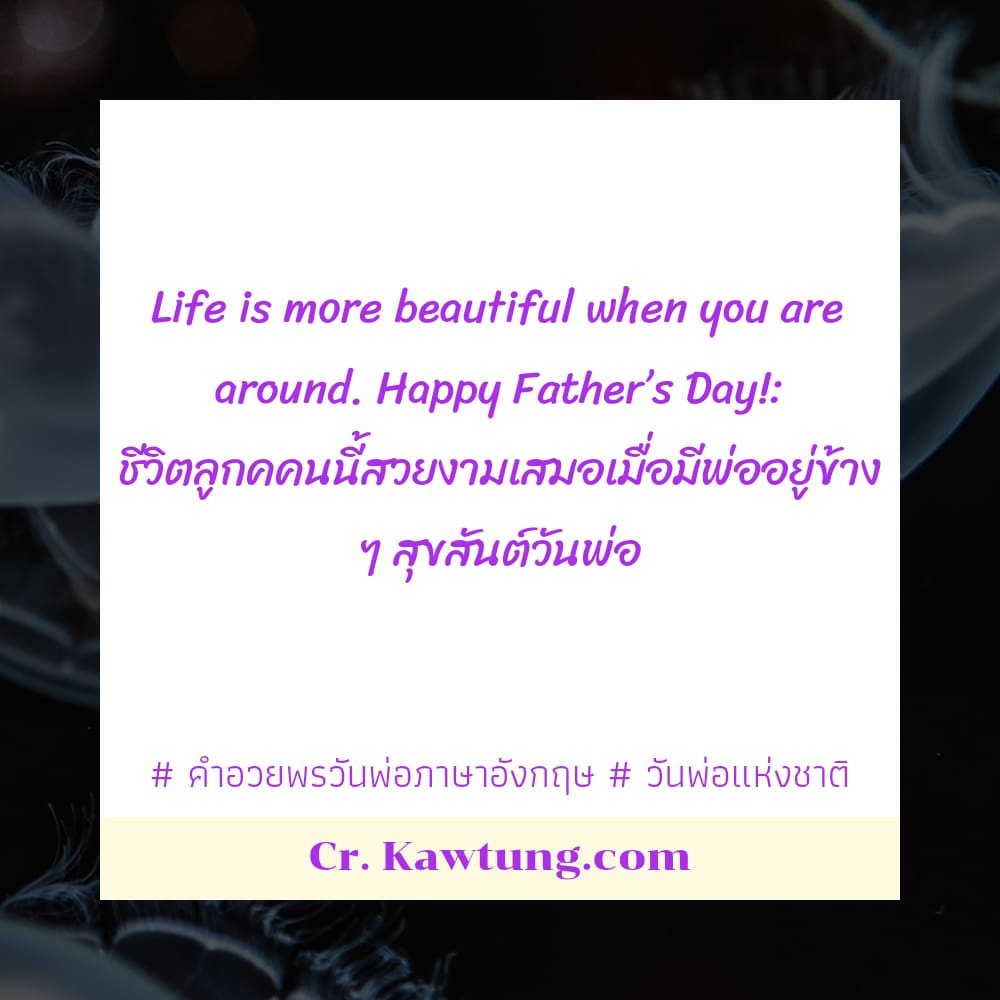  คำอวยพรวันพ่อภาษาอังกฤษ  วันพ่อแห่งชาติ Life is more beautiful when you are around. Happy Father’s Day!: ชีวิตลูกคคนนี้สวยงามเสมอเมื่อมีพ่ออยู่ข้าง ๆ สุขสันต์วันพ่อ