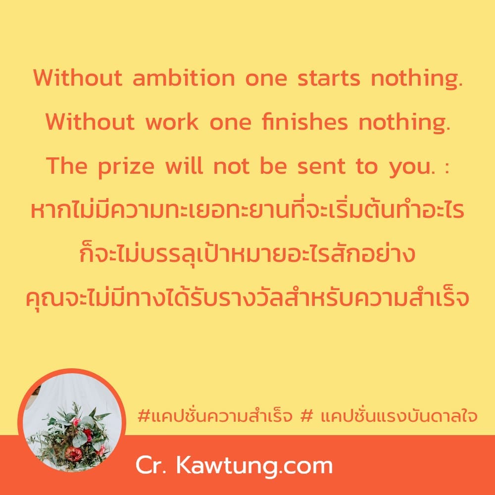 แคปชั่นความสำเร็จ  แคปชั่นแรงบันดาลใจ Without ambition one starts nothing. Without work one finishes nothing. The prize will not be sent to you. : หากไม่มีความทะเยอทะยานที่จะเริ่มต้นทำอะไร ก็จะไม่บรรล