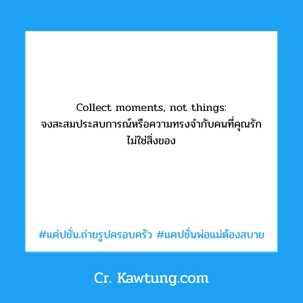 Collect moments, not things: จงสะสมประสบการณ์หรือความทรงจำกับคนที่คุณรัก ไม่ใช่สิ่งของ