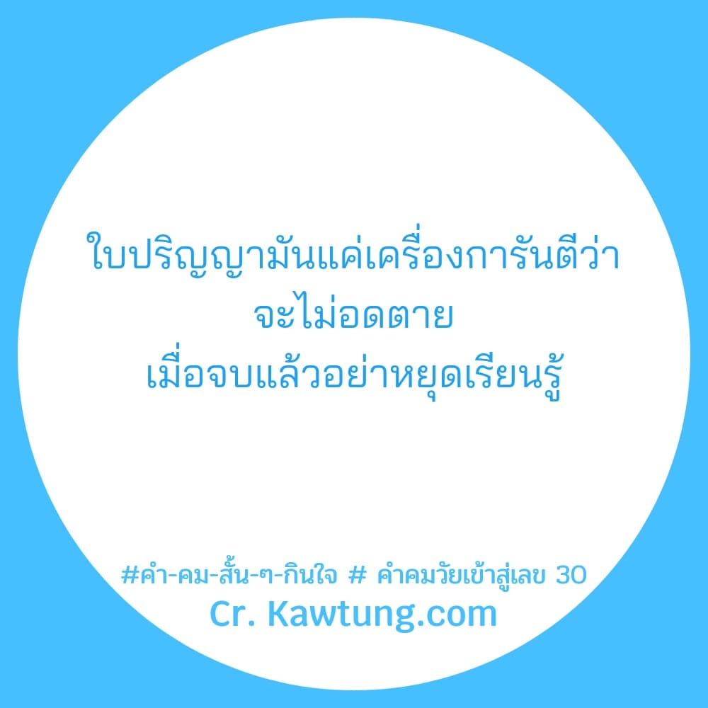 คํา-คม-สั้น-ๆ-กินใจ  คำคมวัยเข้าสู่เลข 30 ใบปริญญามันแค่เครื่องการันตีว่า จะไม่อดตาย เมื่อจบแล้วอย่าหยุดเรียนรู้