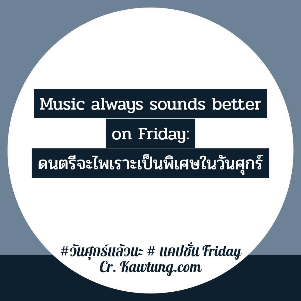 วันศุกร์แล้วนะ  แคปชั่น Friday Music always sounds better on Friday: ดนตรีจะไพเราะเป็นพิเศษในวันศุกร์