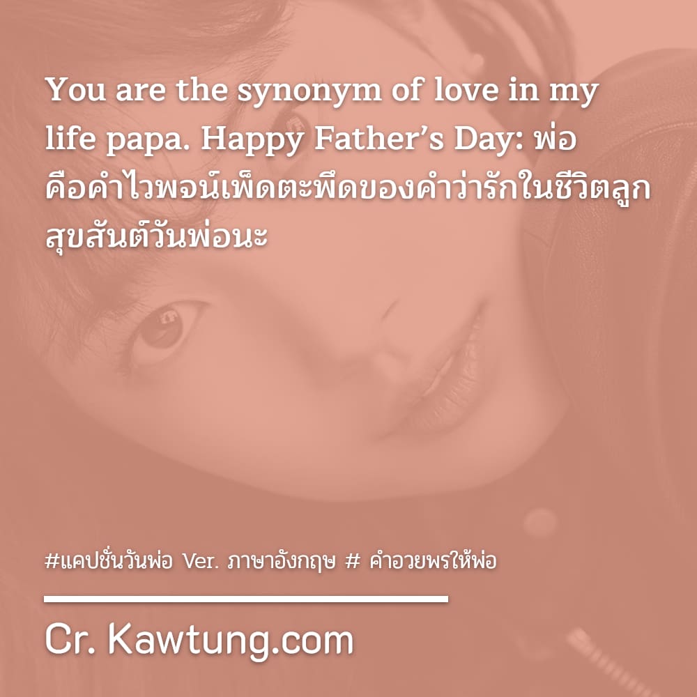You are the synonym of love in my life papa. Happy Father’s Day: พ่อ คือคำไวพจน์เพ็ดตะพึดของคำว่ารักในชีวิตลูก สุขสันต์วันพ่อนะ