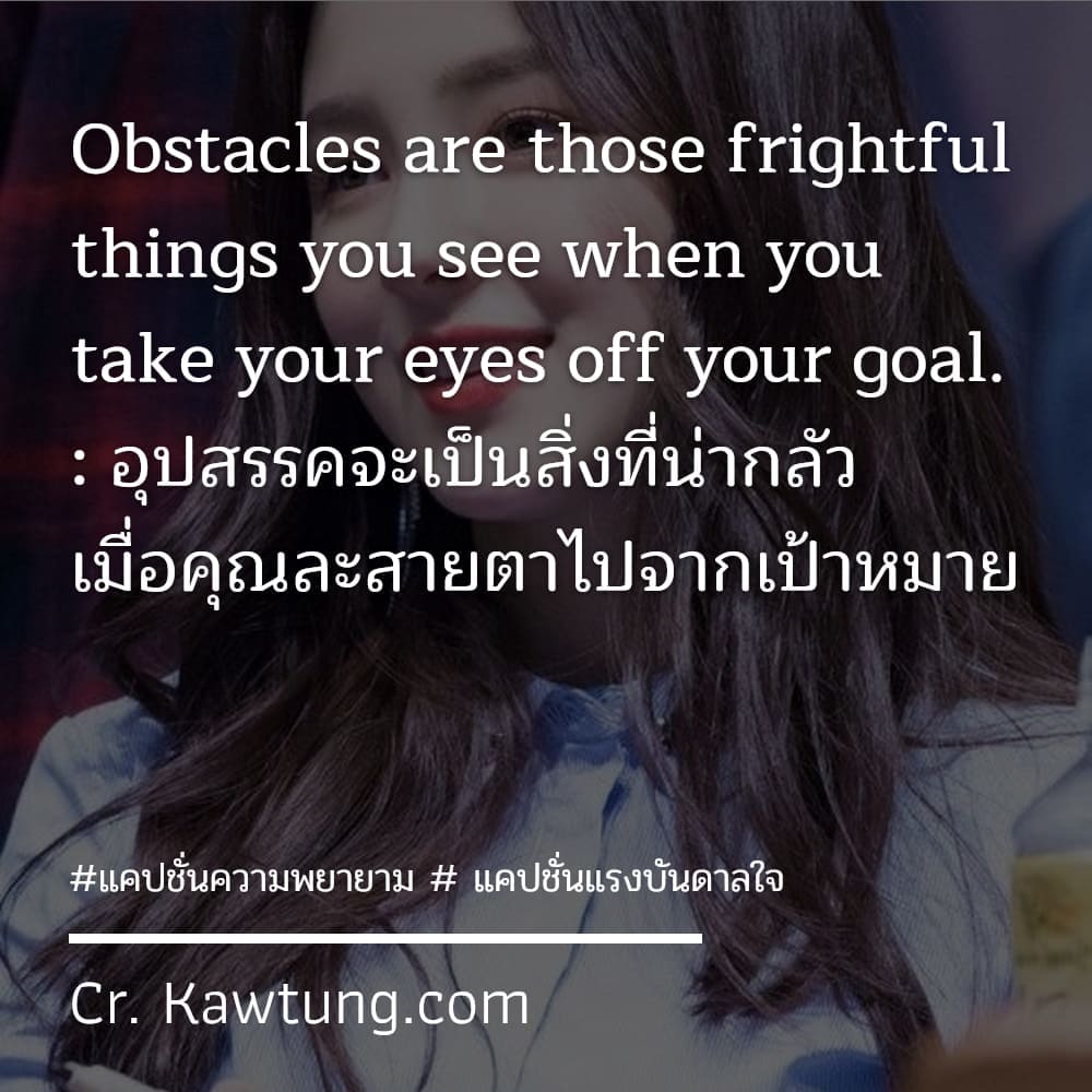 แคปชั่นความพยายาม  แคปชั่นแรงบันดาลใจ Obstacles are those frightful things you see when you take your eyes off your goal. : อุปสรรคจะเป็นสิ่งที่น่ากลัว เมื่อคุณละสายตาไปจากเป้าหมาย