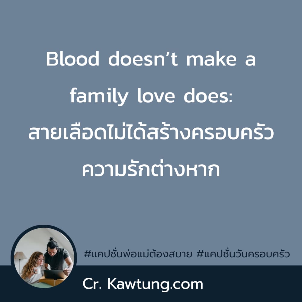 แคปชั่นพ่อแม่ต้องสบาย แคปชั่นวันครอบครัว Blood doesn’t make a family love does: สายเลือดไม่ได้สร้างครอบครัว ความรักต่างหาก