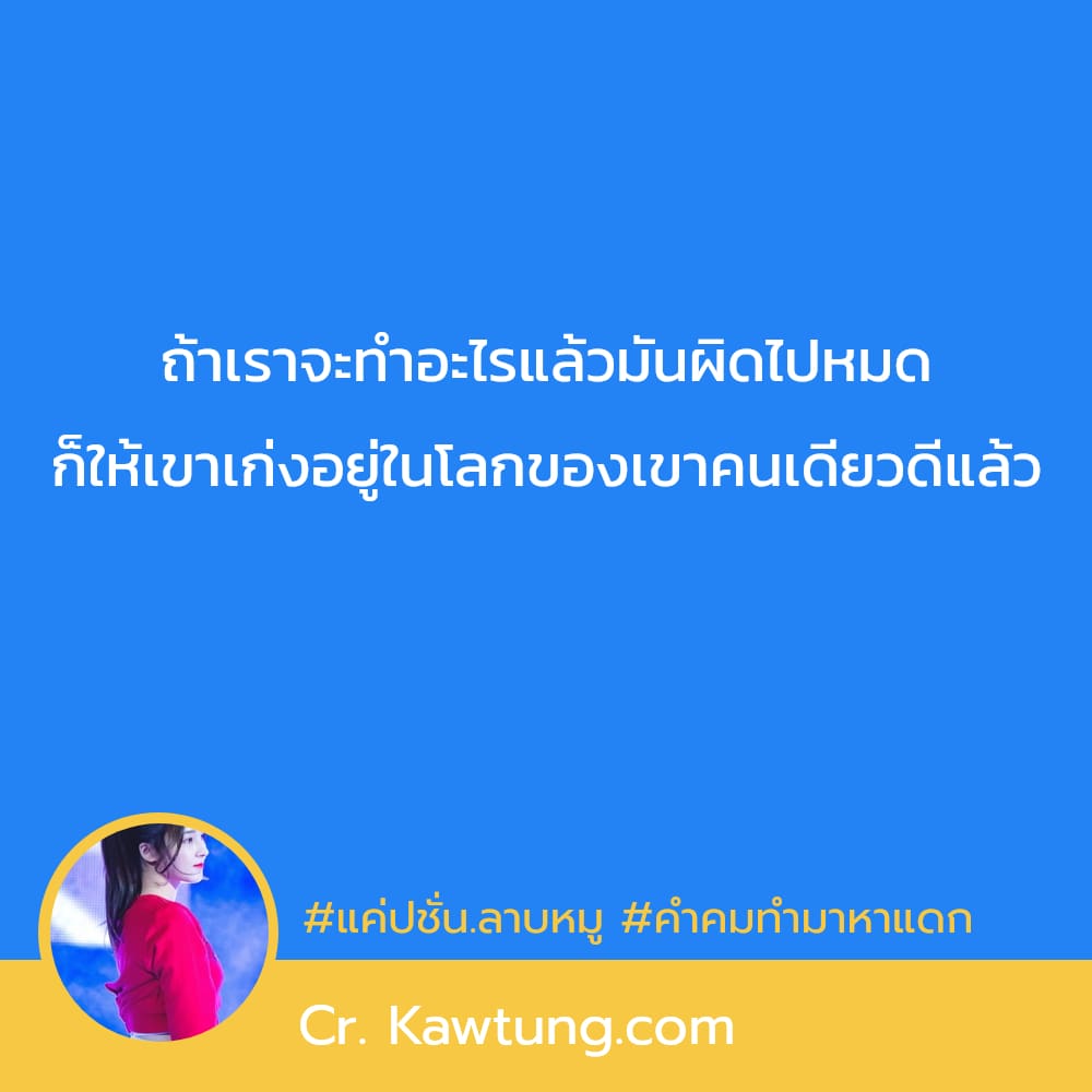 แค่ปชั่น.ลาบหมู คำคมทำมาหาแดก ถ้าเราจะทำอะไรแล้วมันผิดไปหมด ก็ให้เขาเก่งอยู่ในโลกของเขาคนเดียวดีแล้ว