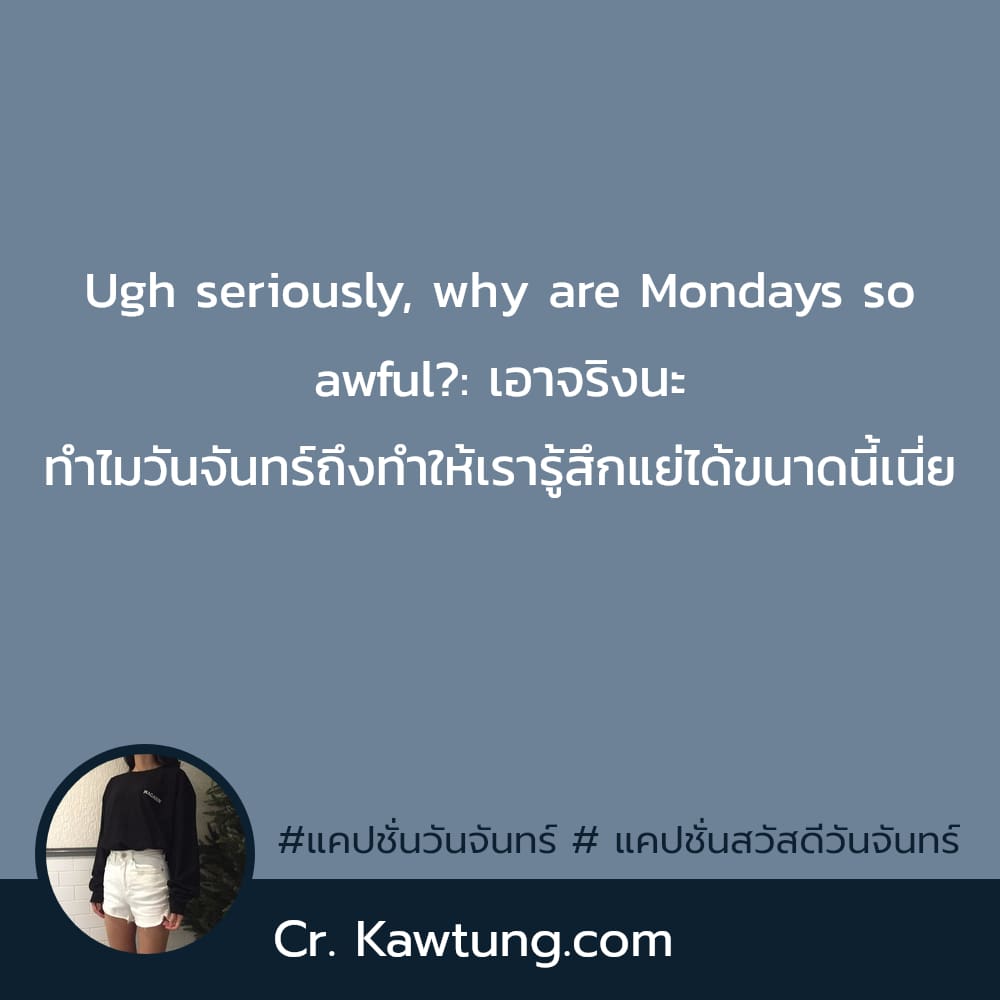 แคปชั่นวันจันทร์  แคปชั่นสวัสดีวันจันทร์ Ugh seriously, why are Mondays so awful?: เอาจริงนะ ทำไมวันจันทร์ถึงทำให้เรารู้สึกแย่ได้ขนาดนี้เนี่ย