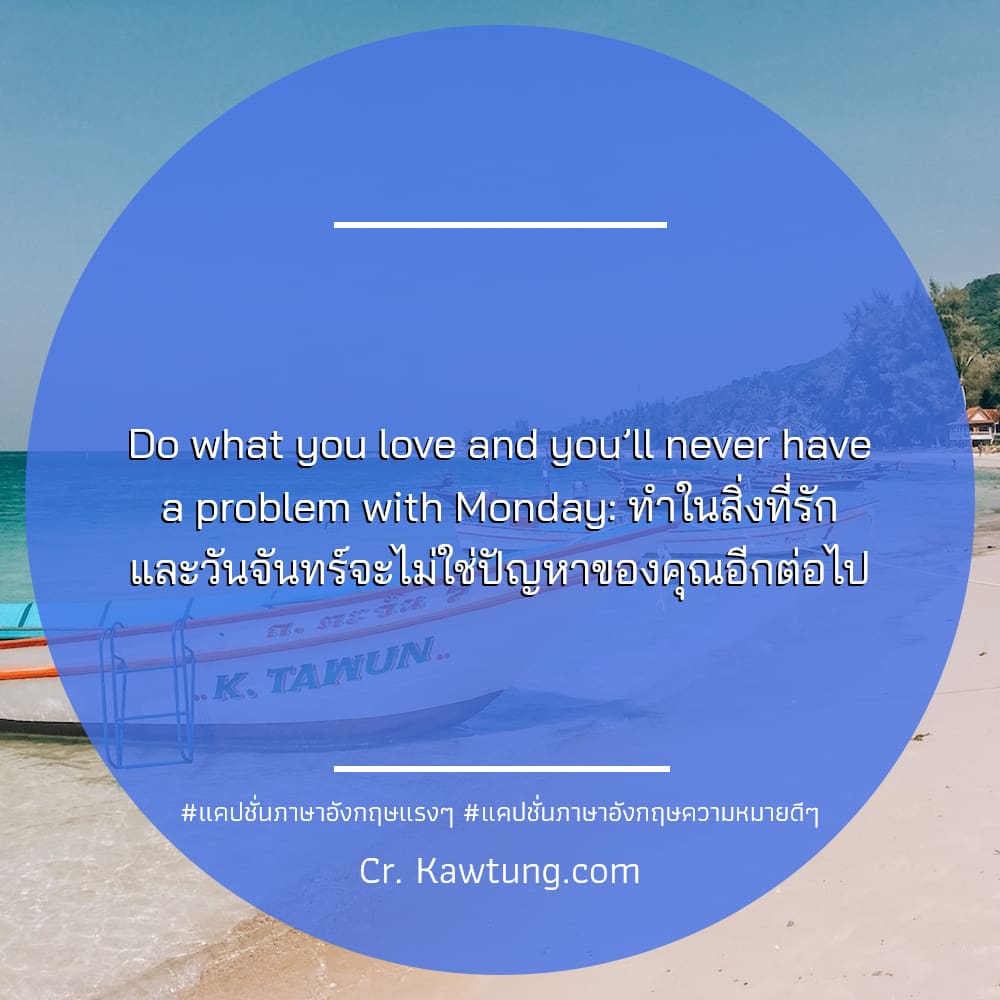 Do what you love and you’ll never have a problem with Monday: ทำในสิ่งที่รัก และวันจันทร์จะไม่ใช่ปัญหาของคุณอีกต่อไป