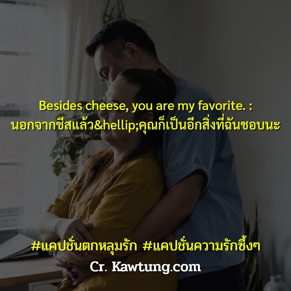 แคปชั่นตกหลุมรัก แคปชั่นความรักซึ้งๆ Besides cheese, you are my favorite. : นอกจากชีสแล้ว…คุณก็เป็นอีกสิ่งที่ฉันชอบนะ