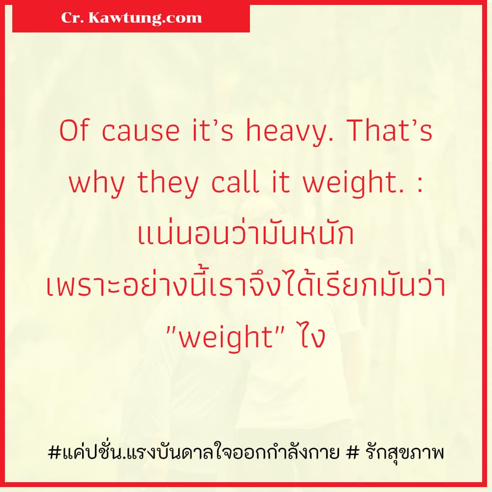 แค่ปชั่น.แรงบันดาลใจออกกําลังกาย  รักสุขภาพ Of cause it’s heavy. That’s why they call it weight. : แน่นอนว่ามันหนัก เพราะอย่างนี้เราจึงได้เรียกมันว่า ″weight″ ไง
